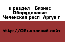  в раздел : Бизнес » Оборудование . Чеченская респ.,Аргун г.